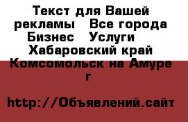  Текст для Вашей рекламы - Все города Бизнес » Услуги   . Хабаровский край,Комсомольск-на-Амуре г.